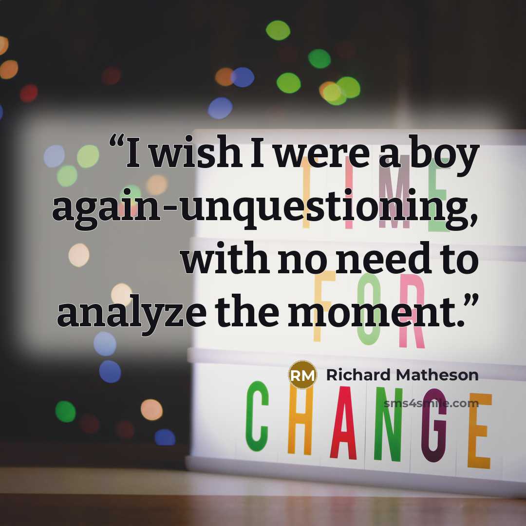 “I wish I were a boy again-unquestioning, with no need to analyze the moment.” quote by Richard Matheson