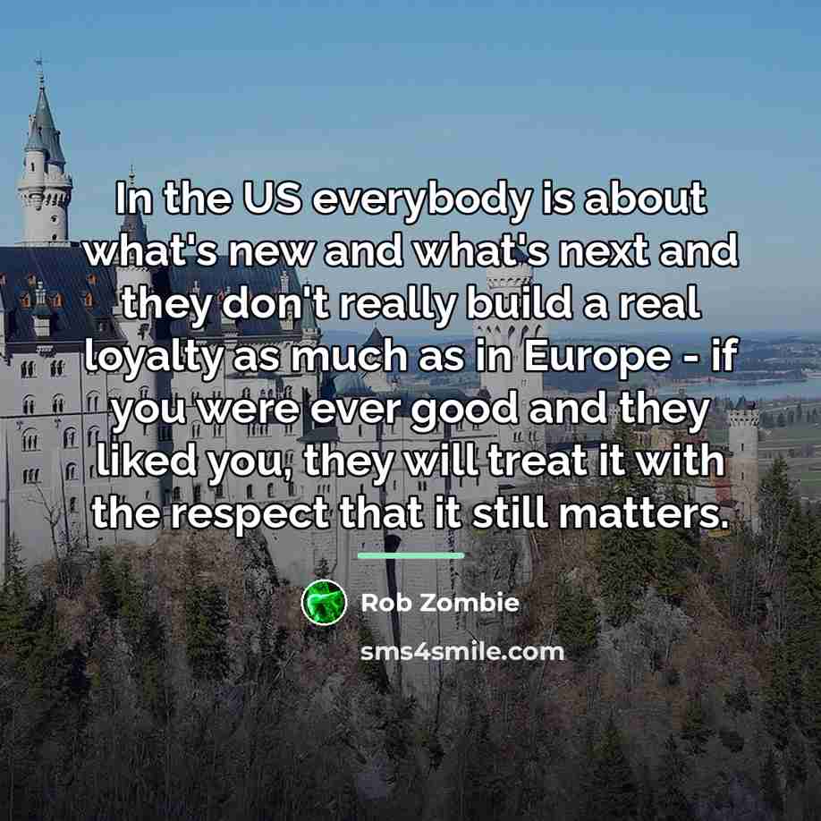 “In the US everybody is about what's new and what's…” quote by Rob Zombie