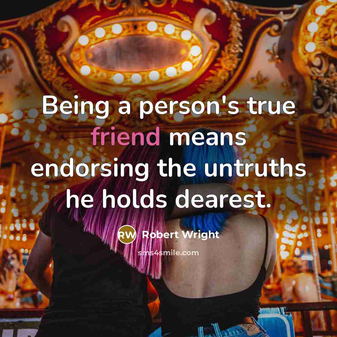 “Being a person's true friend means endorsing the untruths he…” quote by Robert Wright