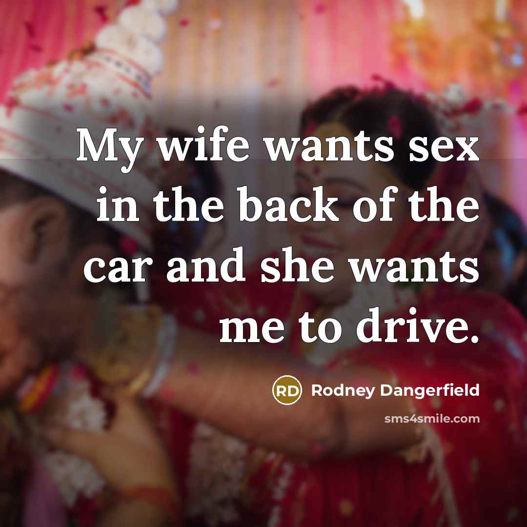 “My wife wants sex in the back of the car…” quote by Rodney Dangerfield