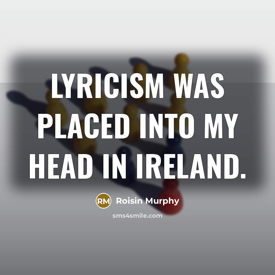“Lyricism was placed into my head in Ireland.…” quote by Roisin Murphy