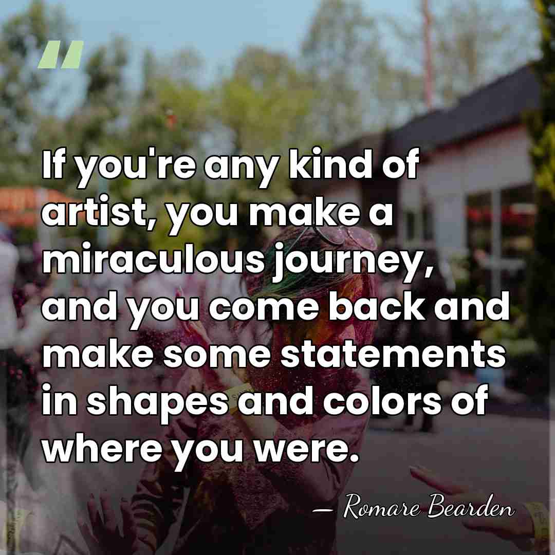 If you're any kind of artist, you make a miraculous journey, and&hellip; - Romare Bearden