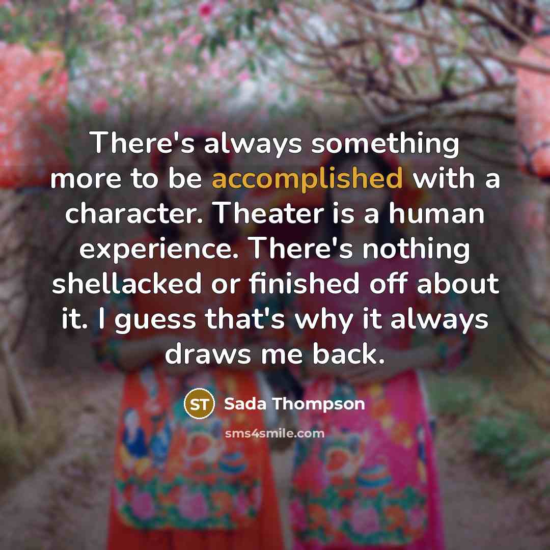“There's always something more to be accomplished with a character.…” quote by Sada Thompson