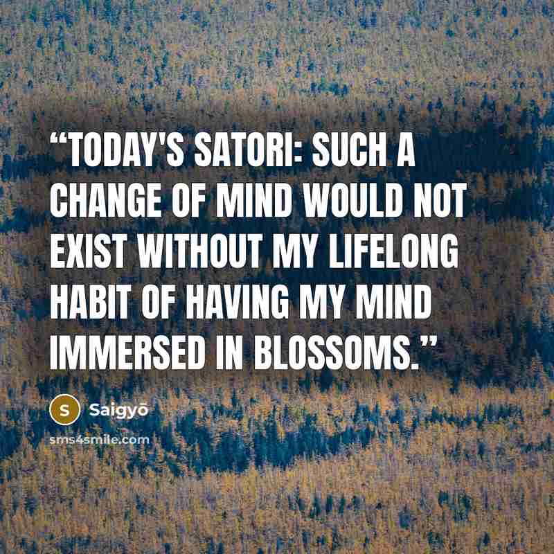 “Today's satori: Such a change of mind would Not exist without My lifelong habit of having My mind immersed in blossoms.” quote by Saigyo