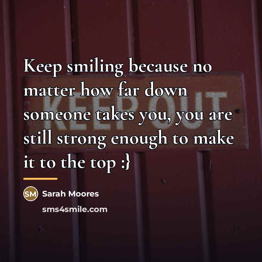 “Keep smiling because no matter how far down someone takes…” quote by Sarah Moores
