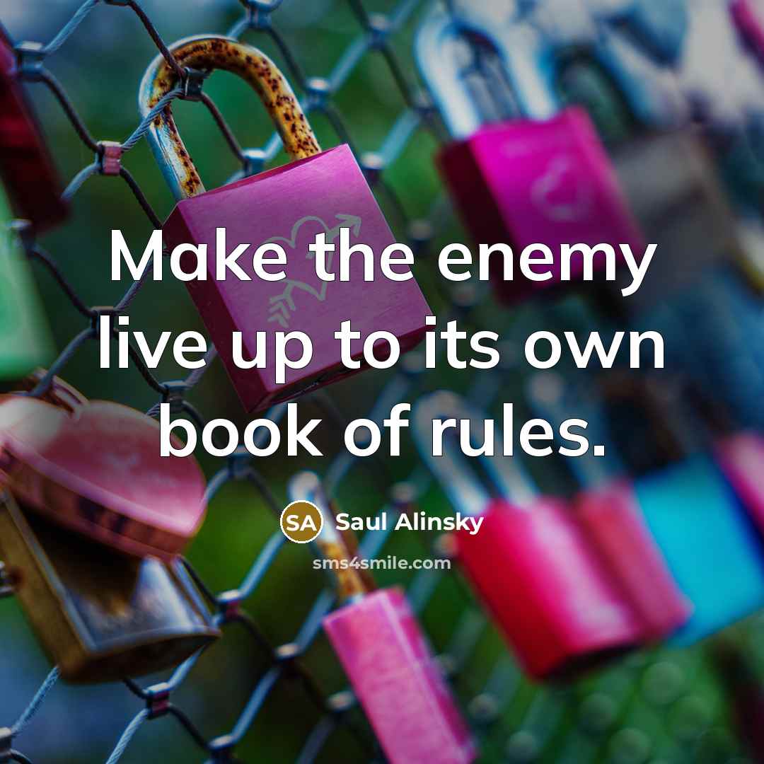 “Make the enemy live up to its own book of…” quote by Saul Alinsky