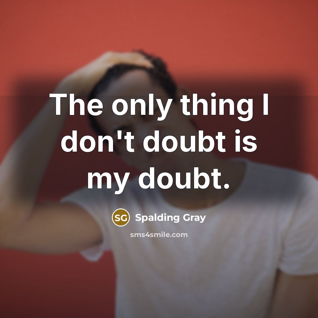 “The only thing I don't doubt is my doubt.…” quote by Spalding Gray