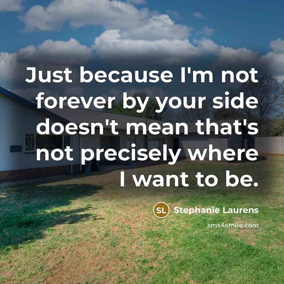“Just because I'm not forever by your side doesn't mean…” quote by Stephanie Laurens