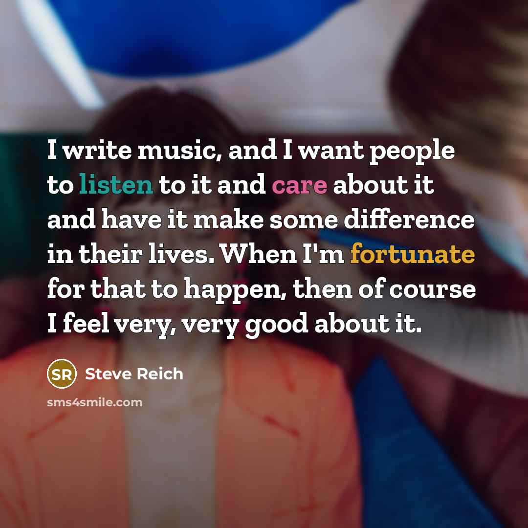 “I write music, and I want people to listen to…” quote by Steve Reich