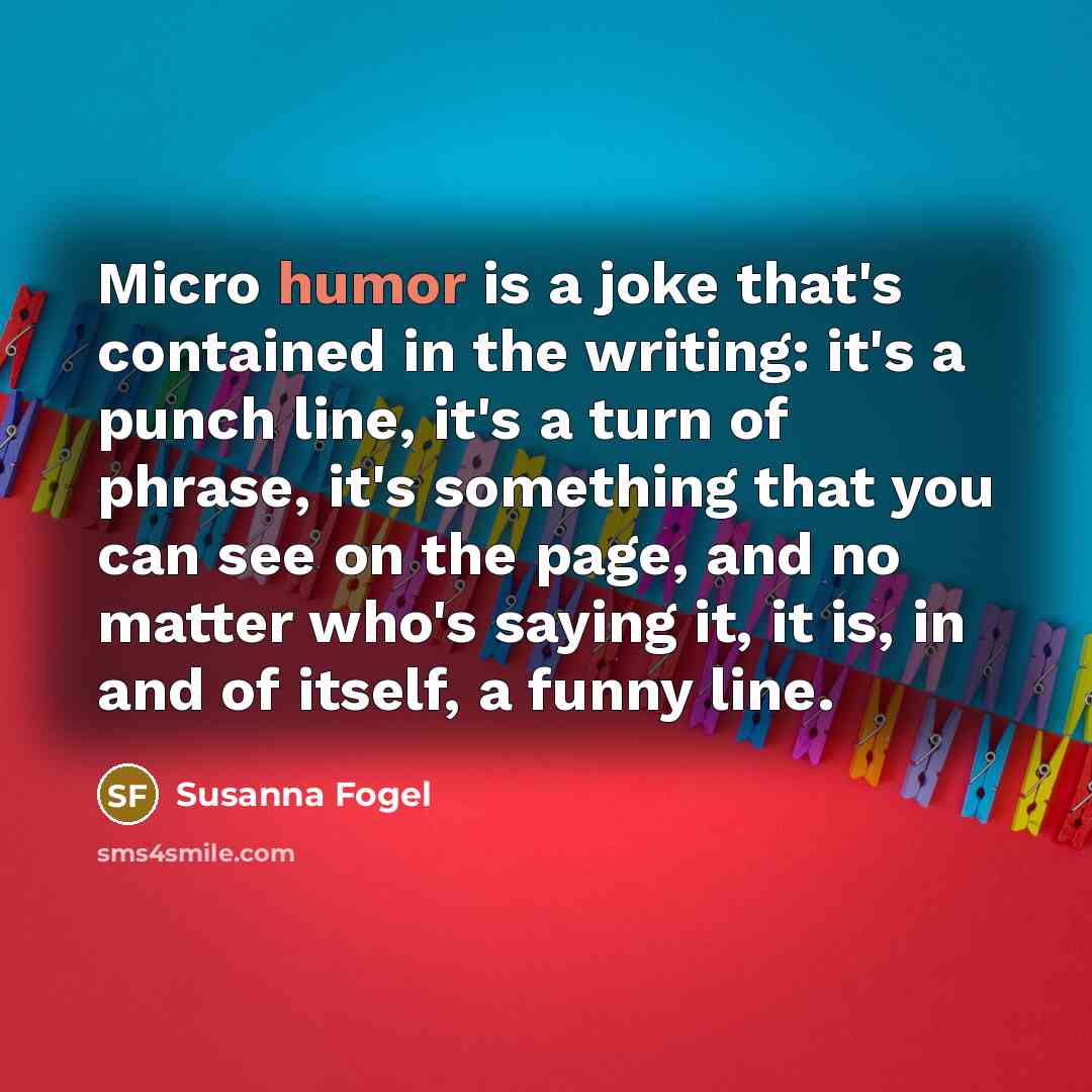 “Micro humor is a joke that's contained in the writing:…” quote by Susanna Fogel