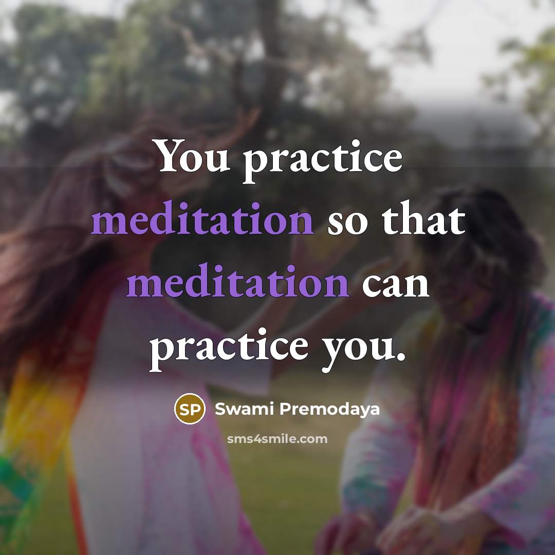 “You practice meditation so that meditation can practice you.…” quote by Swami Premodaya