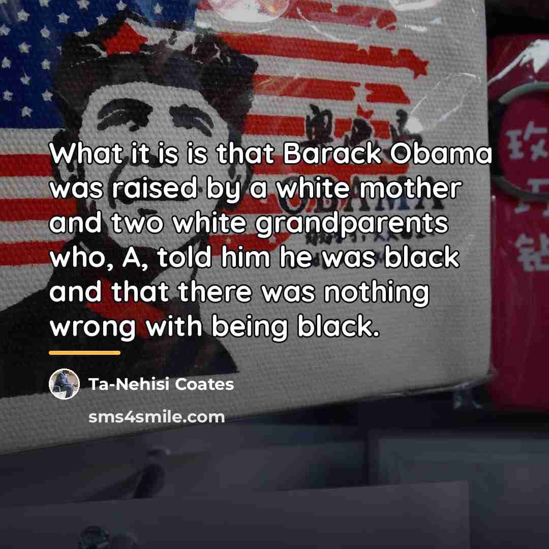 “What it is is that Barack Obama was raised by…” quote by Ta-Nehisi Coates