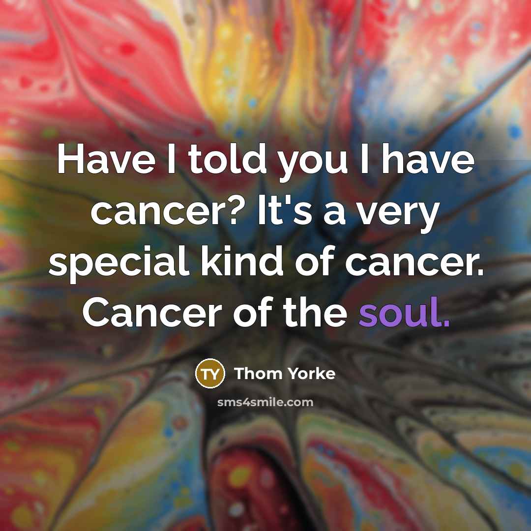 “Have I told you I have cancer? It's a very…” quote by Thom Yorke