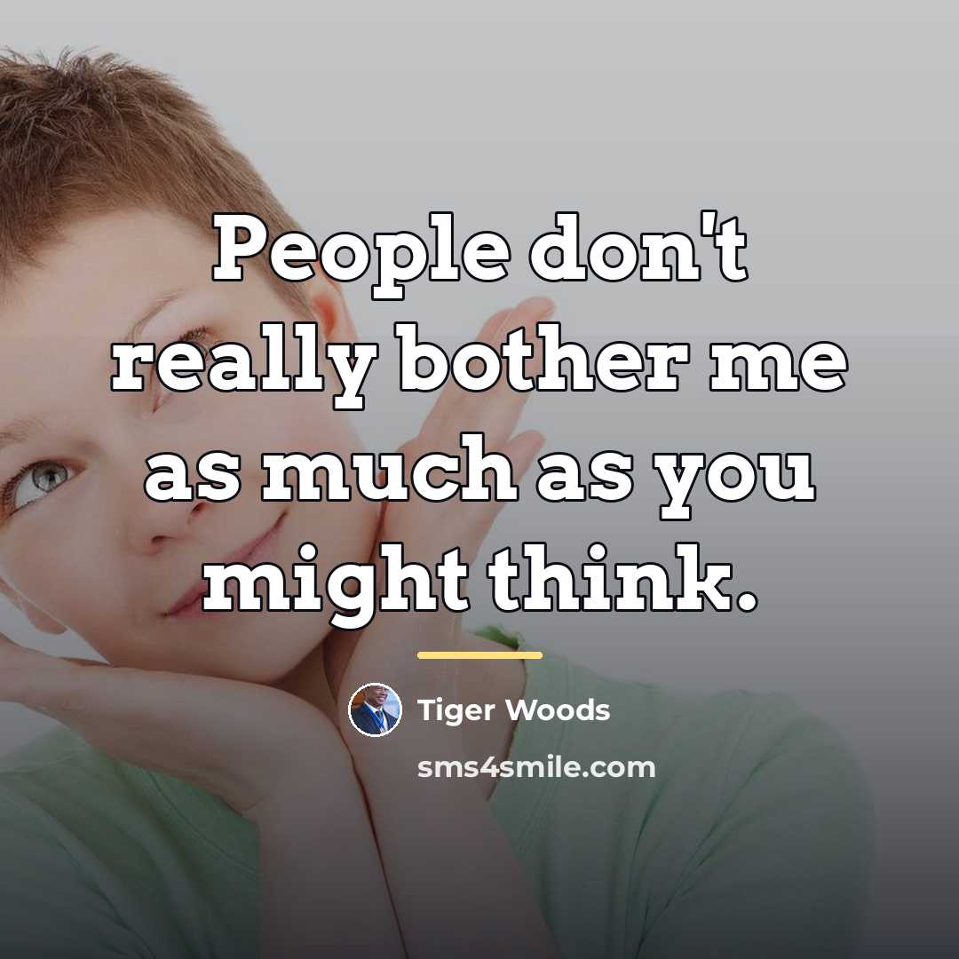 “People don't really bother me as much as you might…” quote by Tiger Woods