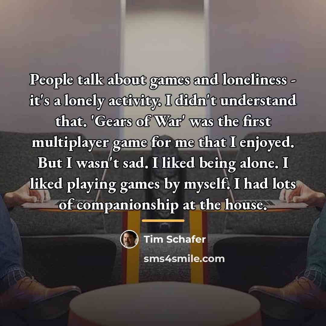 “People talk about games and loneliness - it's a lonely…” quote by Tim Schafer
