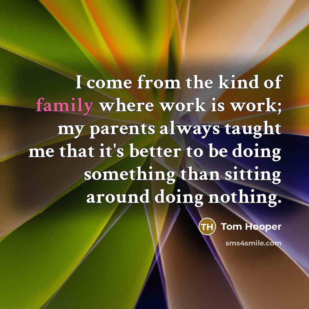 “I come from the kind of family where work is…” quote by Tom Hooper
