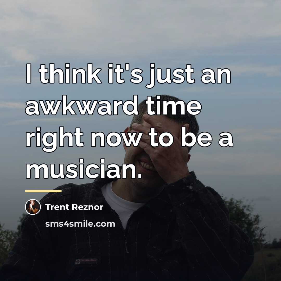 “I think it's just an awkward time right now to…” quote by Trent Reznor