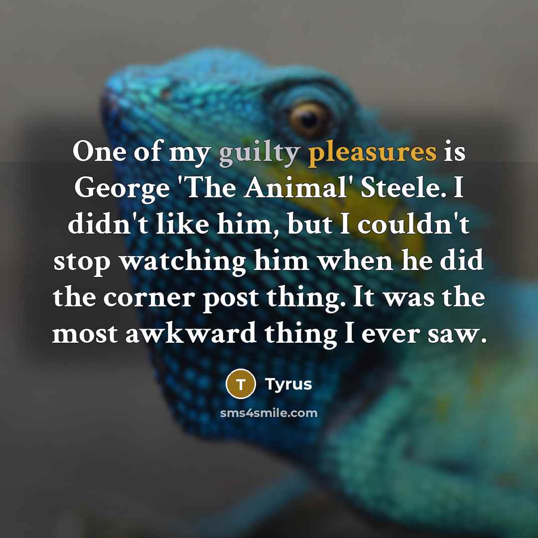 “One of my guilty pleasures is George 'The Animal' Steele.…” quote by Tyrus