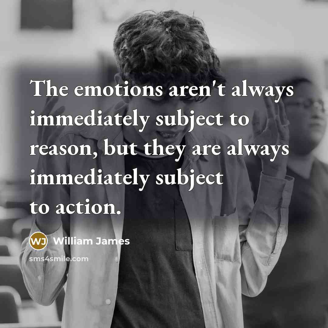“The emotions aren't always immediately subject to reason, but they…” quote by William James