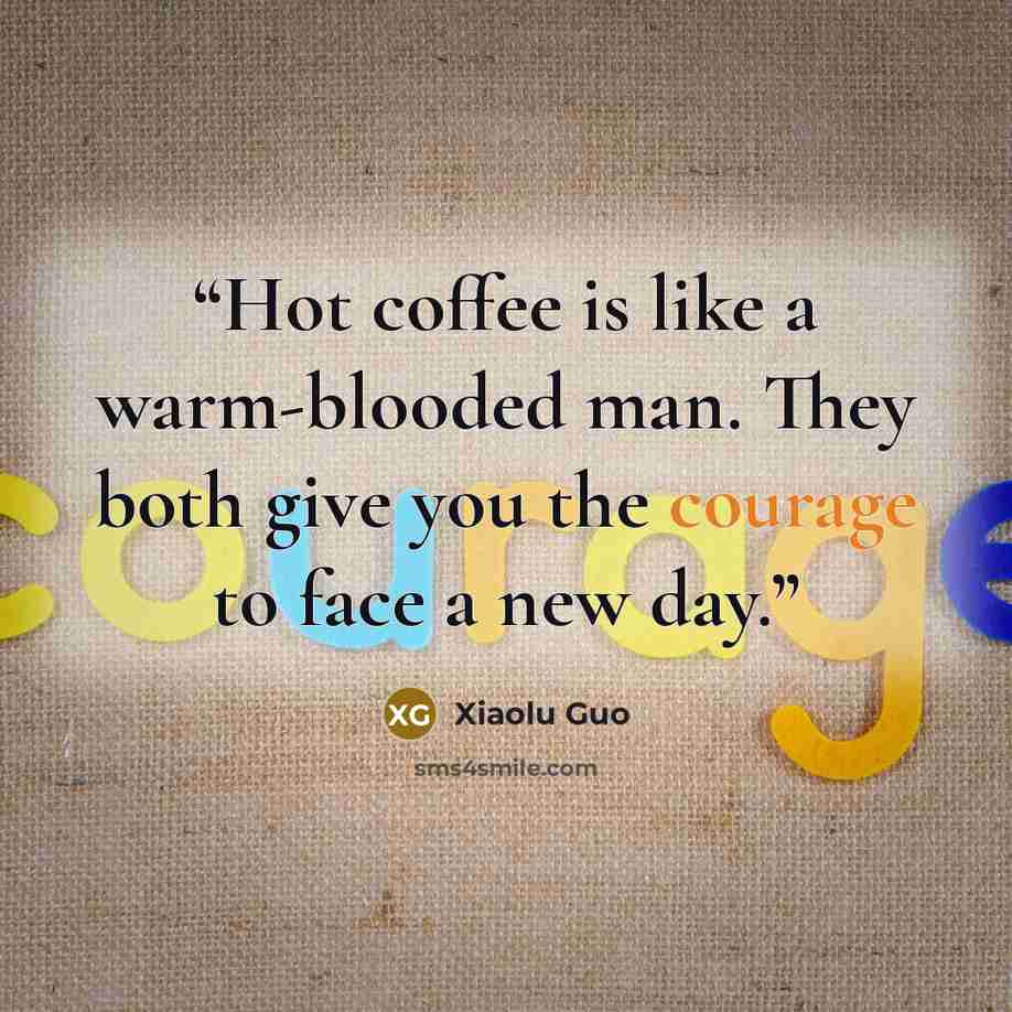 “Hot coffee is like a warm-blooded man. They both give you the courage to face a new day.” quote by Xiaolu Guo