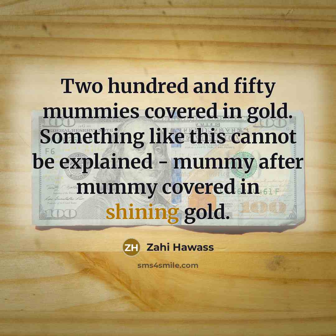 “Two hundred and fifty mummies covered in gold. Something like…” quote by Zahi Hawass