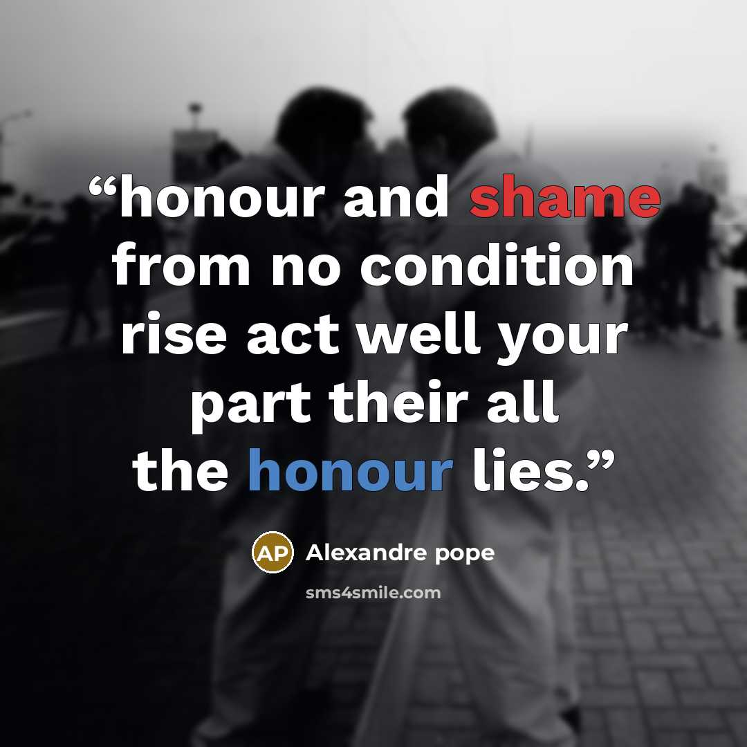 “honour and shame from no condition rise act well your part their all the honour lies.” quote by Alexandre pope