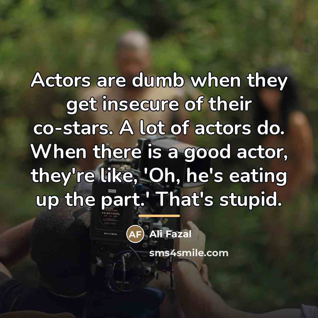 “Actors are dumb when they get insecure of their co-stars.…” quote by Ali Fazal