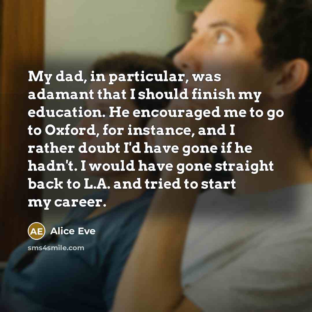 “My dad, in particular, was adamant that I should finish…” quote by Alice Eve