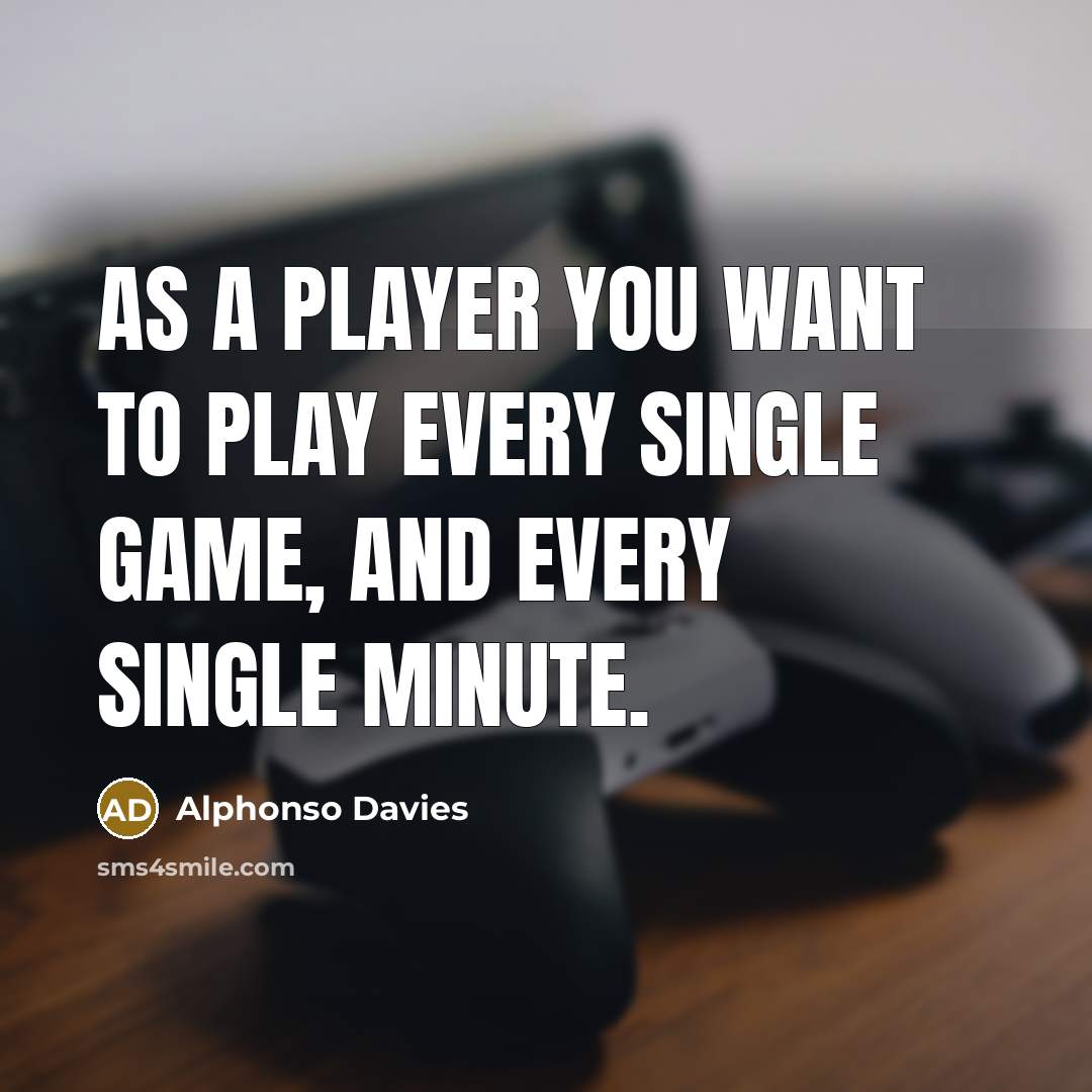 “As a player you want to play every single game,…” quote by Alphonso Davies