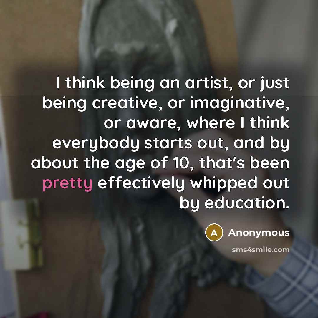 “I think being an artist, or just being creative, or…” quote by Anonymous