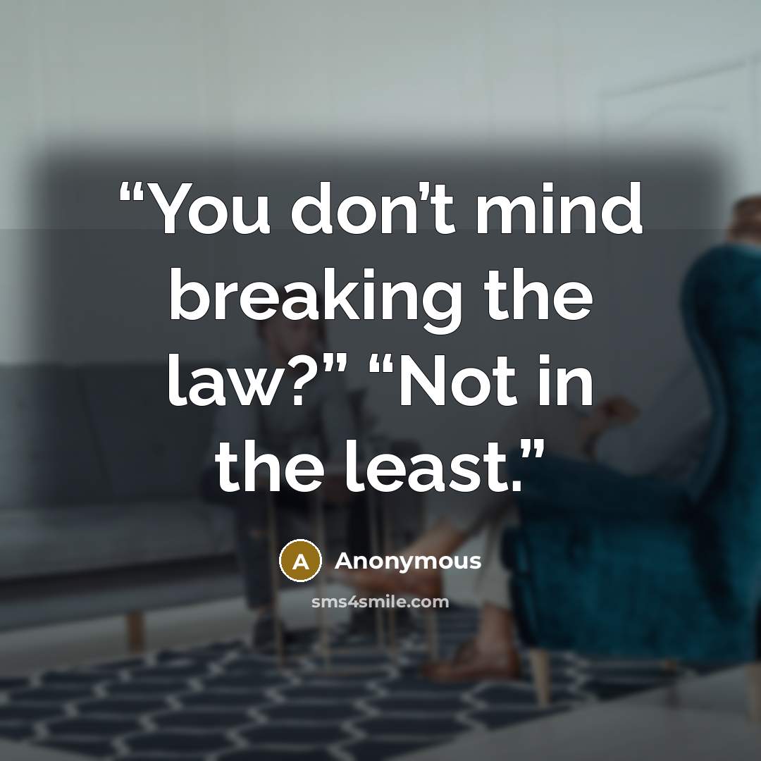 “You don’t mind breaking the law?” “Not in the least.” quote by Anonymous