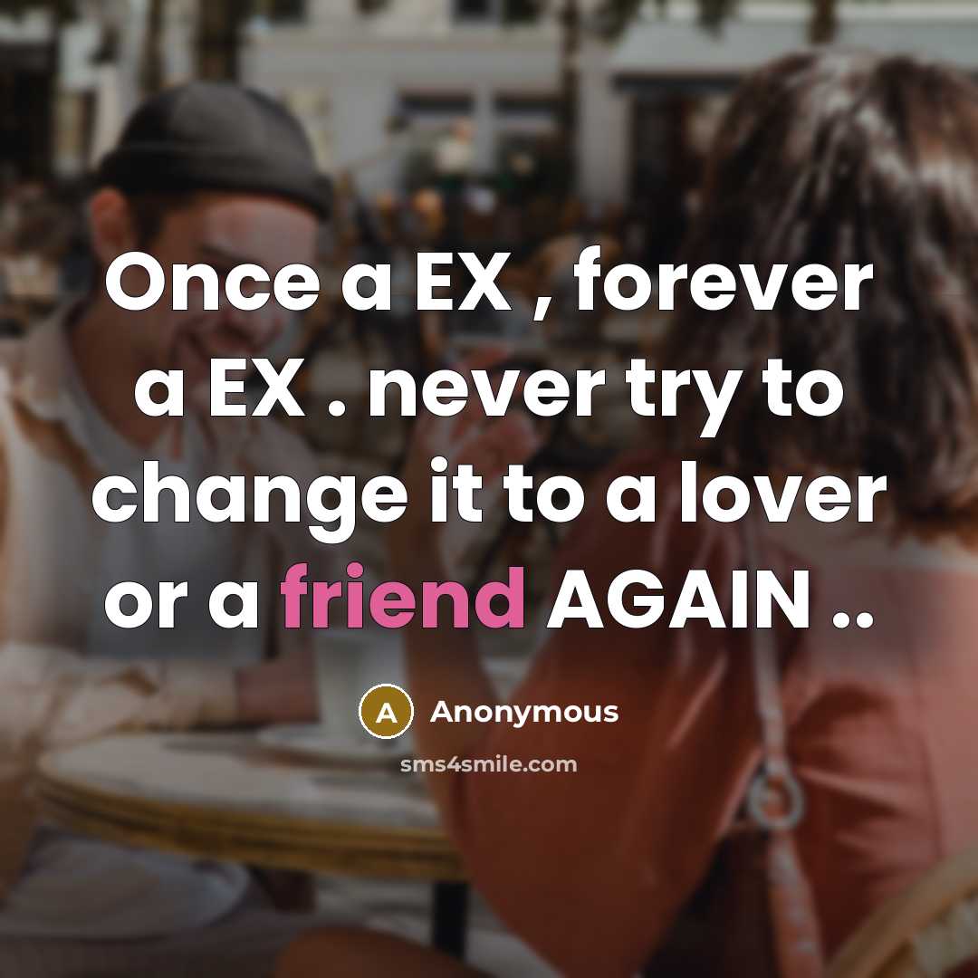 “Once a EX , forever a EX . never try to change it to a lover or a friend AGAIN ..” quote by Anonymous