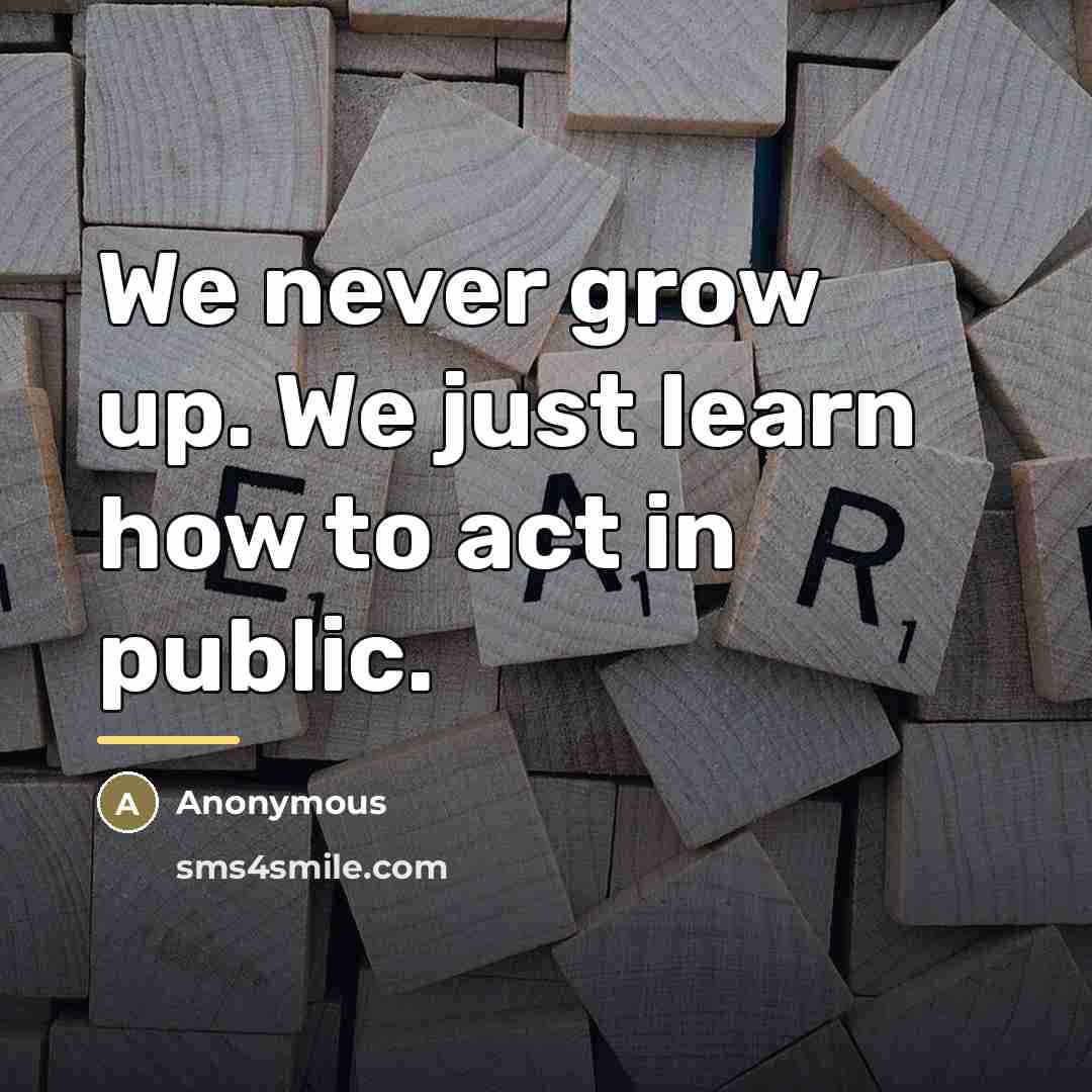 “We never grow up. We just learn how to act…” quote by Anonymous