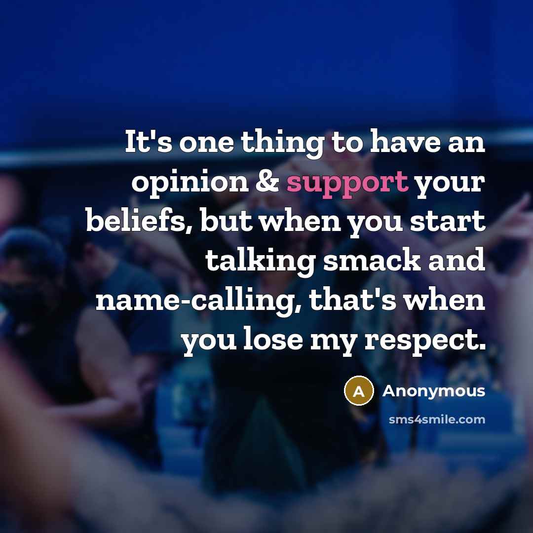 “It's one thing to have an opinion & support your beliefs, but when you start talking smack and name-calling, that's when you lose my respect.” quote by Anonymous