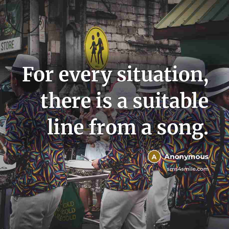 “For every situation, there is a suitable line from a song.” quote by Anonymous