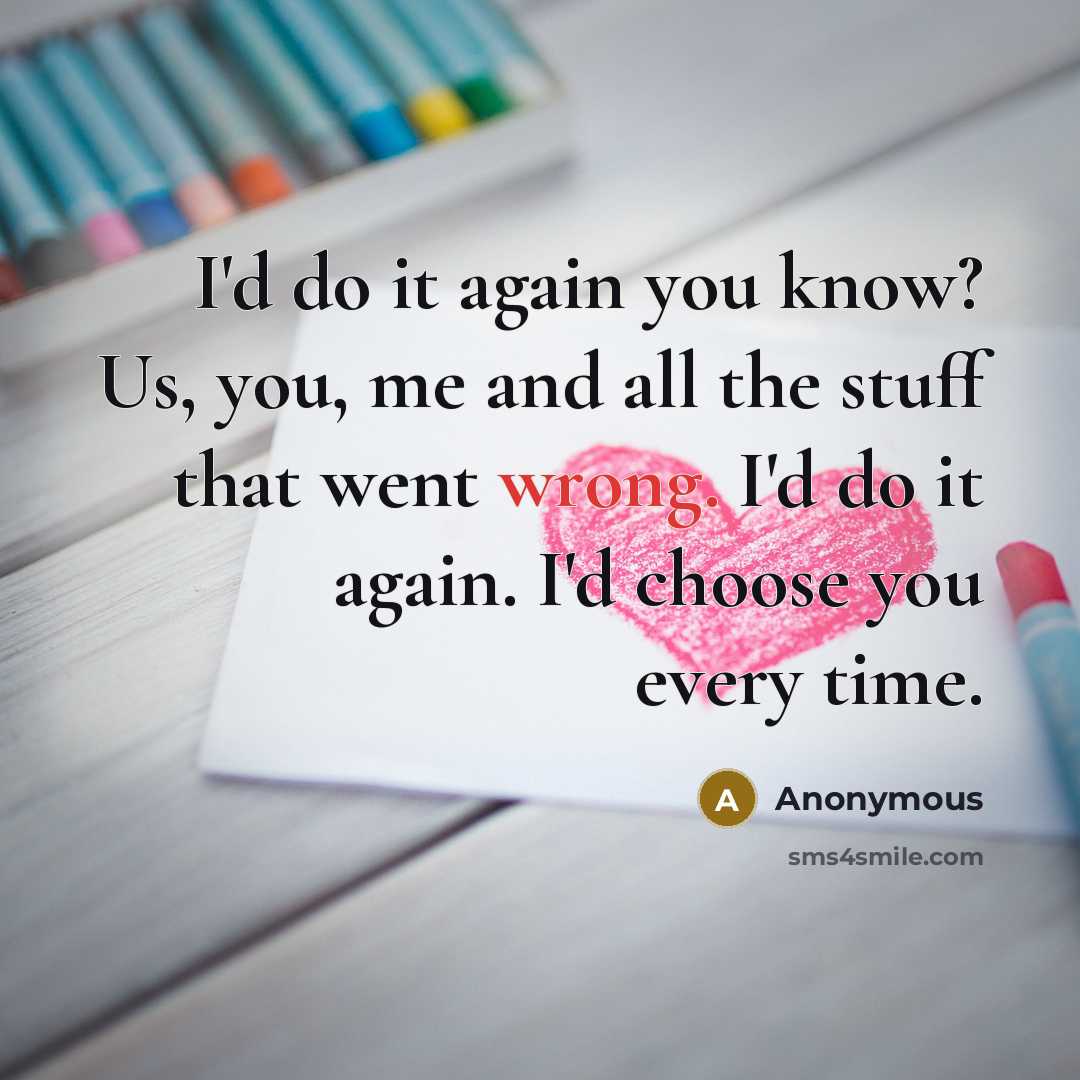 “I'd do it again you know? Us, you, me and…” quote by Anonymous