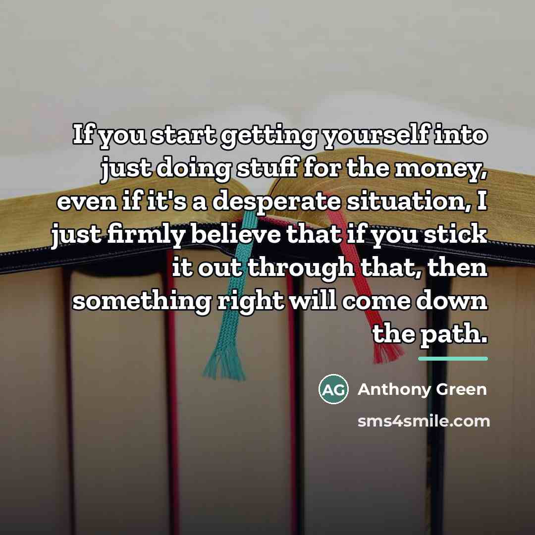 “If you start getting yourself into just doing stuff for…” quote by Anthony Green