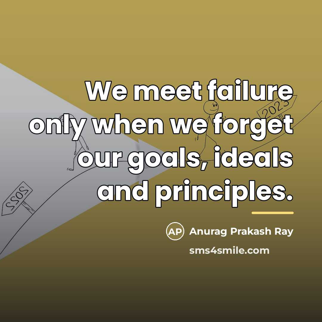 “We meet failure only when we forget our goals, ideals…” quote by Anurag Prakash Ray