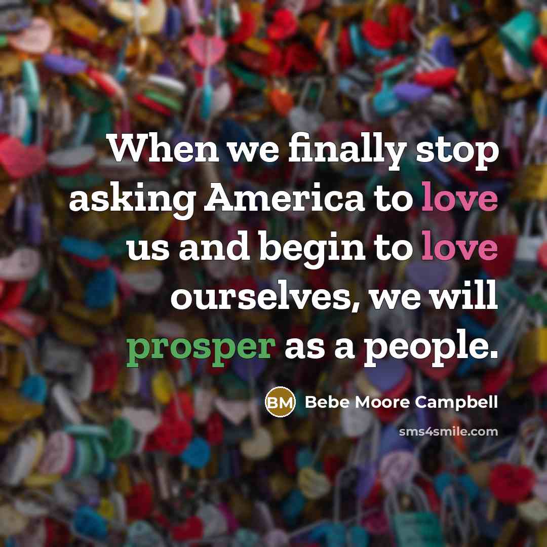 “When we finally stop asking America to love us and…” quote by Bebe Moore Campbell