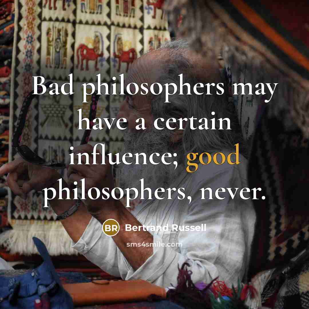 “Bad philosophers may have a certain influence; good philosophers, never.…” quote by Bertrand Russell