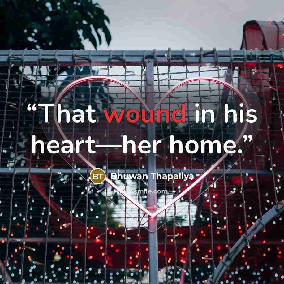 “That wound in his heart—her home.” quote by Bhuwan Thapaliya