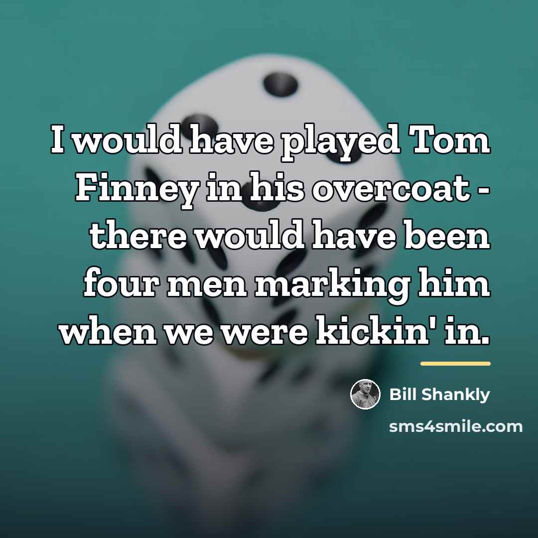 “I would have played Tom Finney in his overcoat -…” quote by Bill Shankly