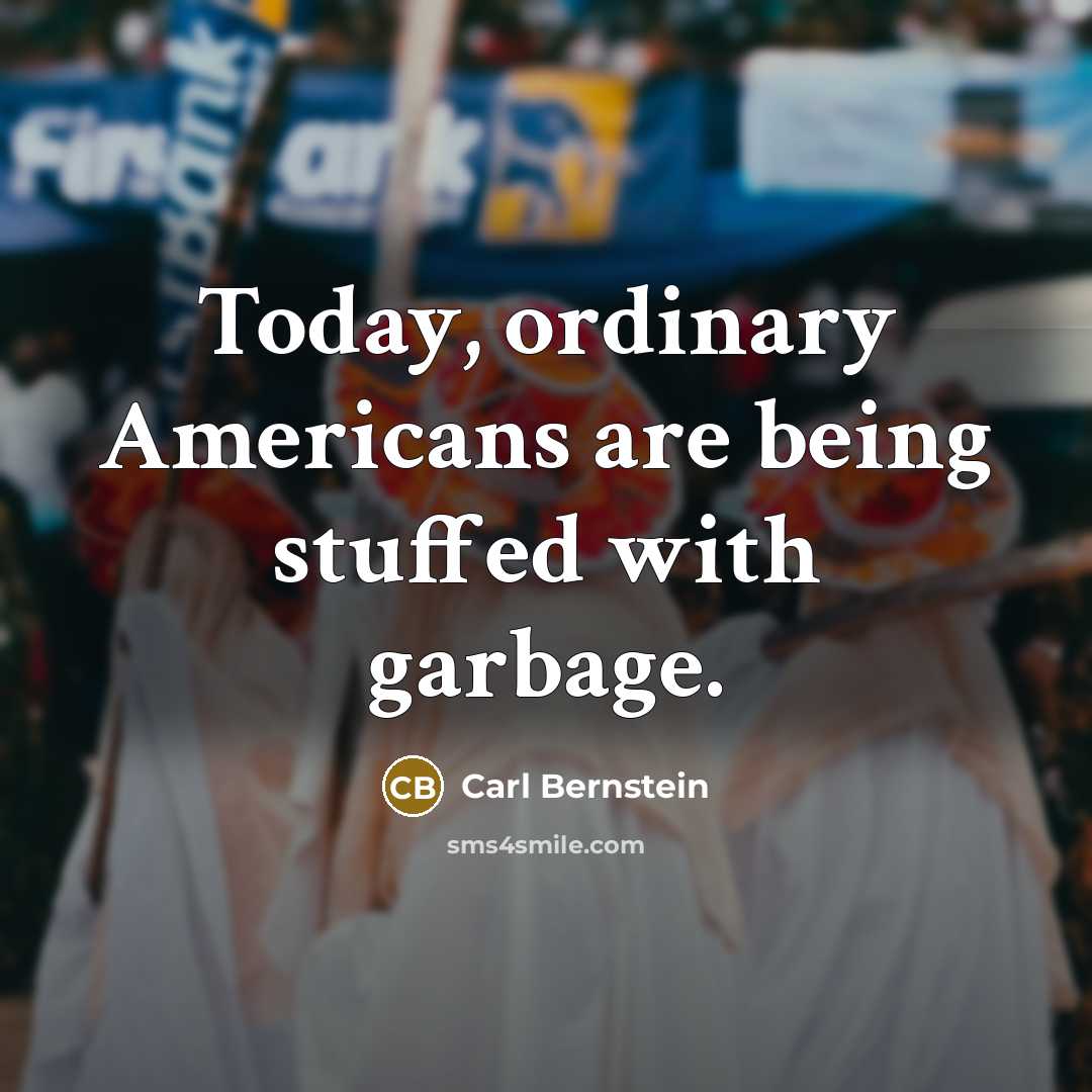 “Today, ordinary Americans are being stuffed with garbage.…” quote by Carl Bernstein