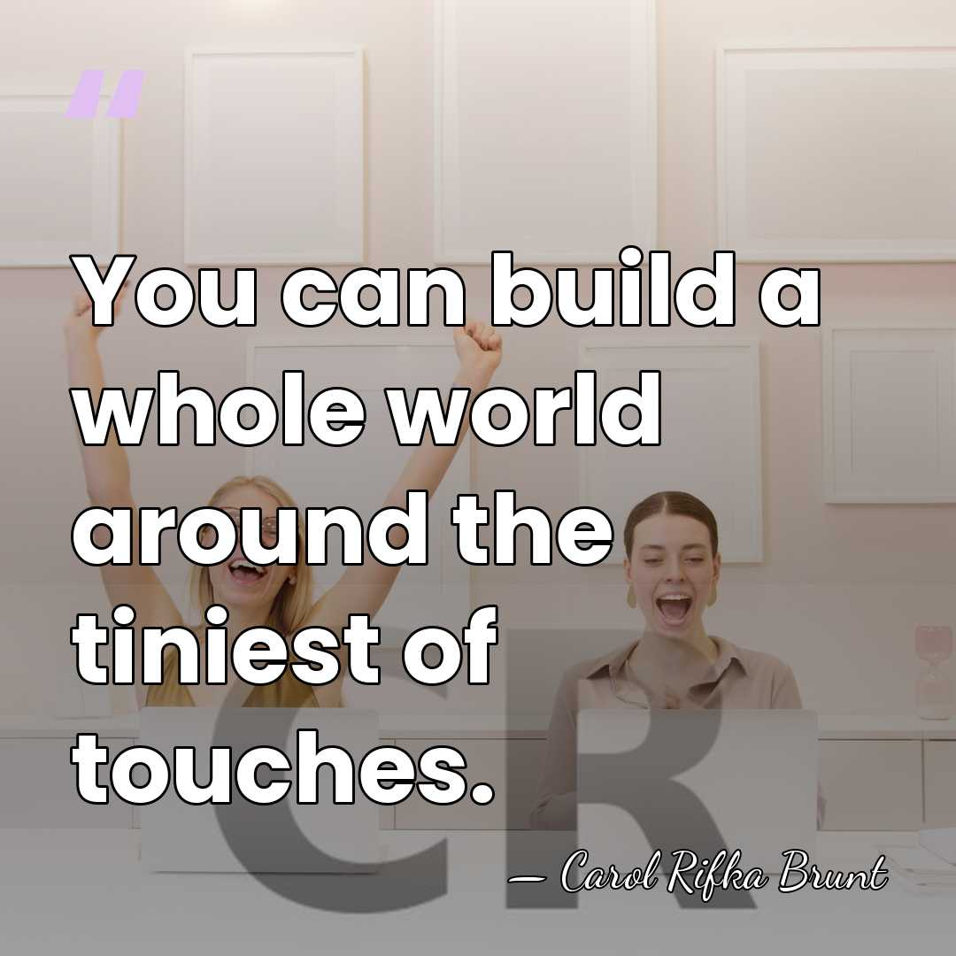 You can build a whole world around the tiniest of touches. - Carol Rifka Brunt
