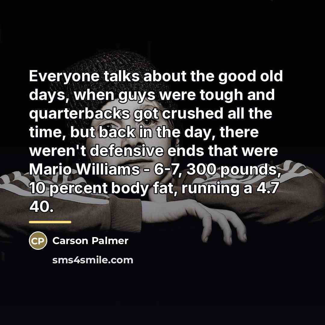 “Everyone talks about the good old days, when guys were…” quote by Carson Palmer