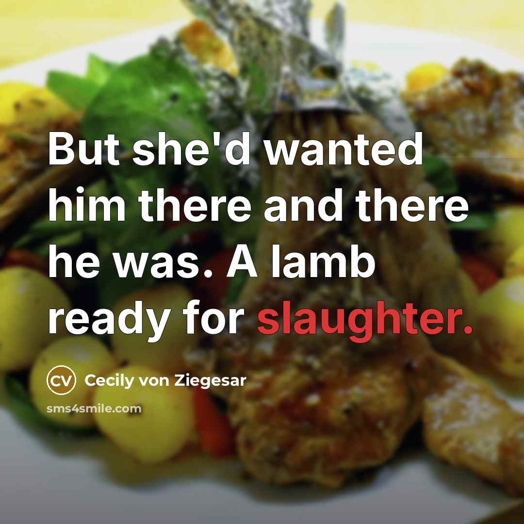 “But she'd wanted him there and there he was. A lamb ready for slaughter.” quote by Cecily von Ziegesar