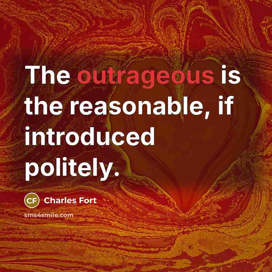 “The outrageous is the reasonable, if introduced politely.…” quote by Charles Fort