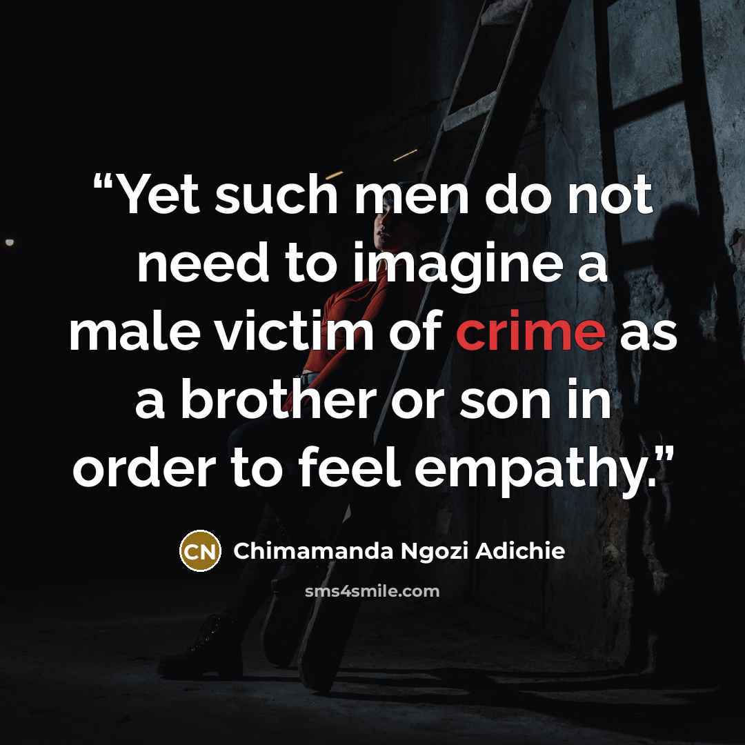 “Yet such men do not need to imagine a male victim of crime as a brother or son in order to feel empathy.” quote by Chimamanda Ngozi Adichie
