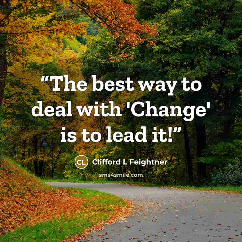 “The best way to deal with 'Change' is to lead it!” quote by Clifford L Feightner