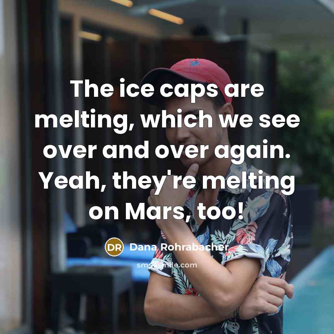 “The ice caps are melting, which we see over and…” quote by Dana Rohrabacher